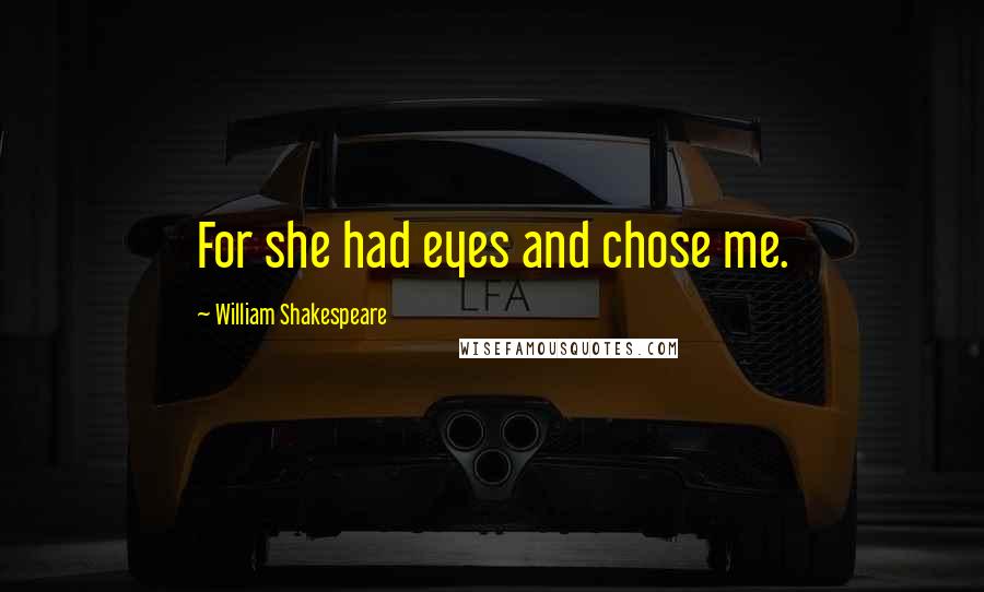 William Shakespeare Quotes: For she had eyes and chose me.