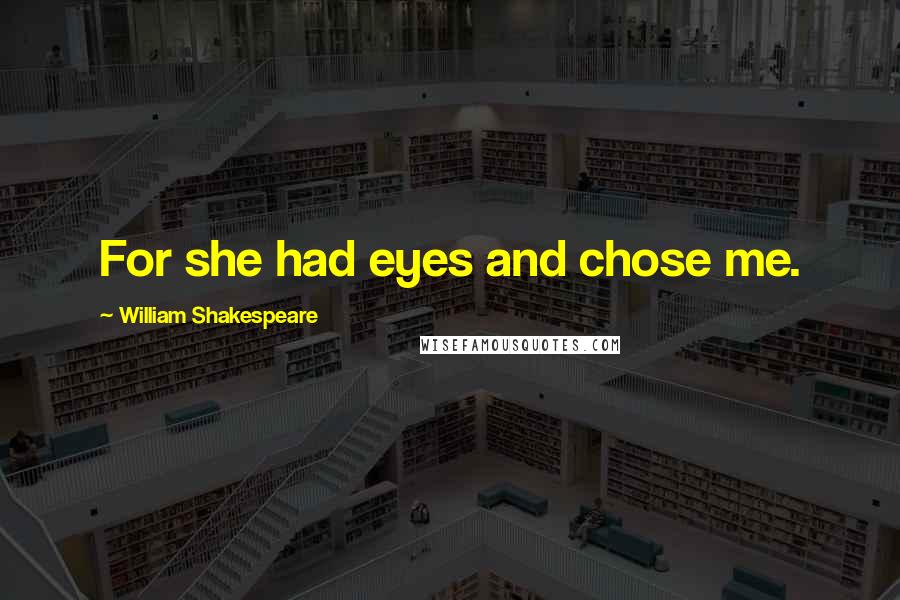 William Shakespeare Quotes: For she had eyes and chose me.