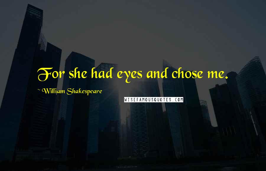 William Shakespeare Quotes: For she had eyes and chose me.