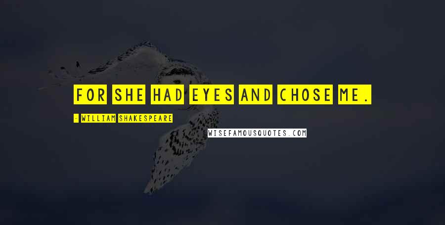 William Shakespeare Quotes: For she had eyes and chose me.