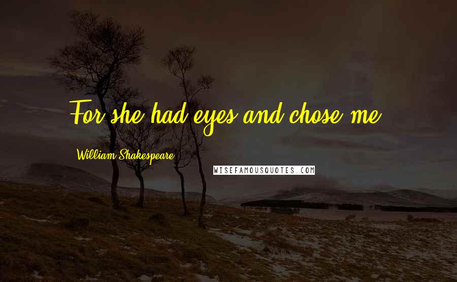 William Shakespeare Quotes: For she had eyes and chose me.