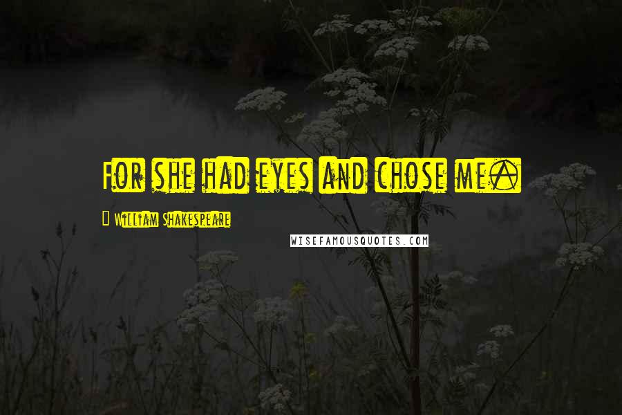 William Shakespeare Quotes: For she had eyes and chose me.