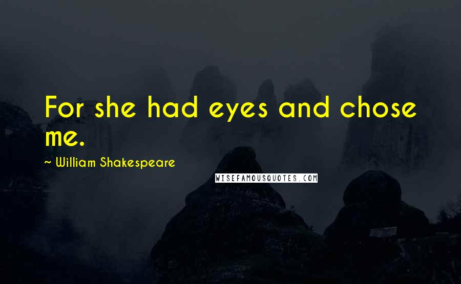 William Shakespeare Quotes: For she had eyes and chose me.