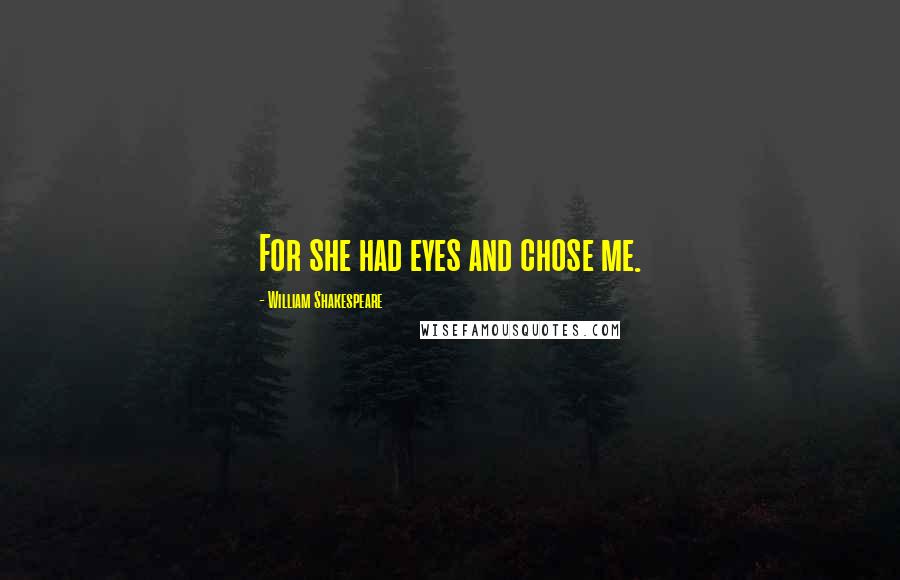 William Shakespeare Quotes: For she had eyes and chose me.