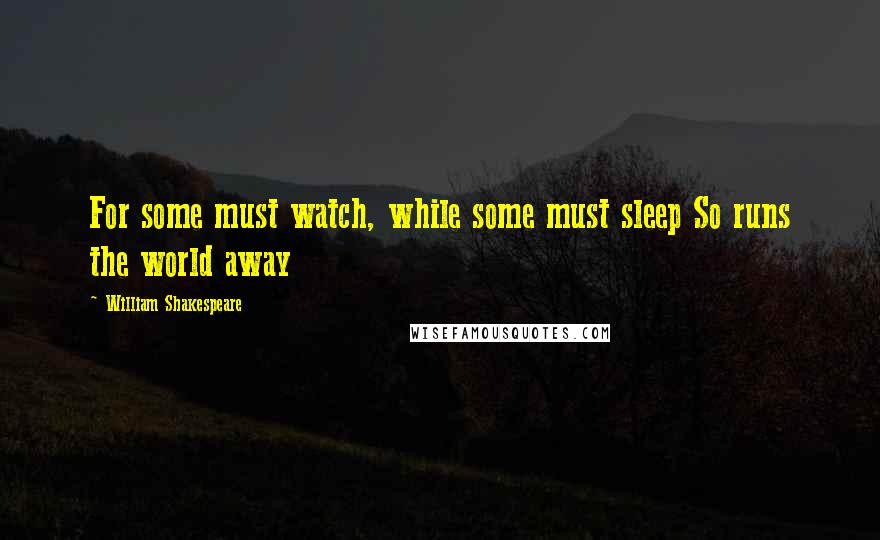 William Shakespeare Quotes: For some must watch, while some must sleep So runs the world away