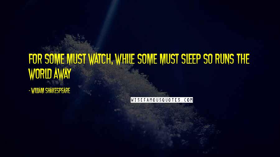 William Shakespeare Quotes: For some must watch, while some must sleep So runs the world away