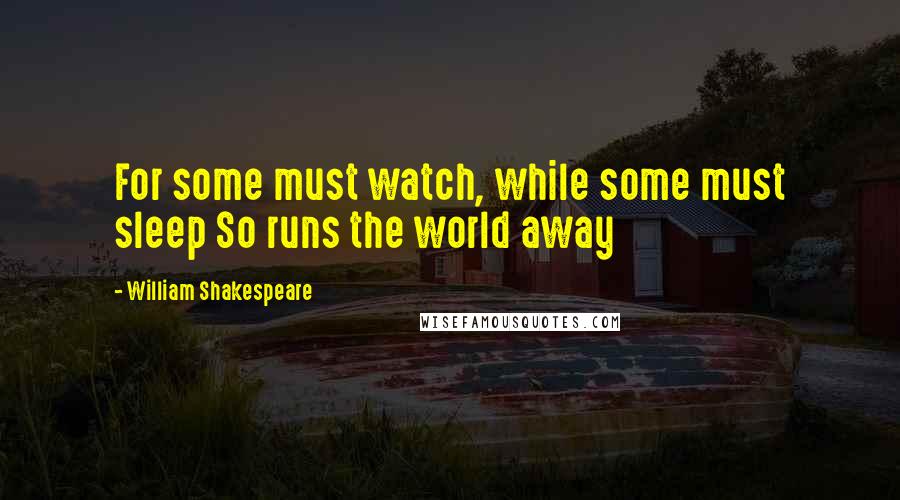 William Shakespeare Quotes: For some must watch, while some must sleep So runs the world away