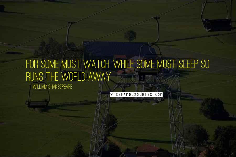 William Shakespeare Quotes: For some must watch, while some must sleep So runs the world away