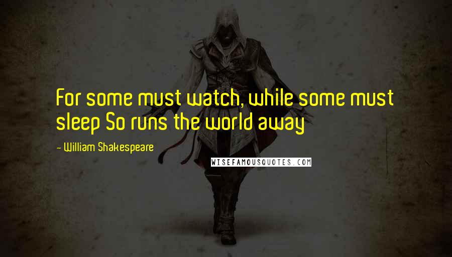 William Shakespeare Quotes: For some must watch, while some must sleep So runs the world away