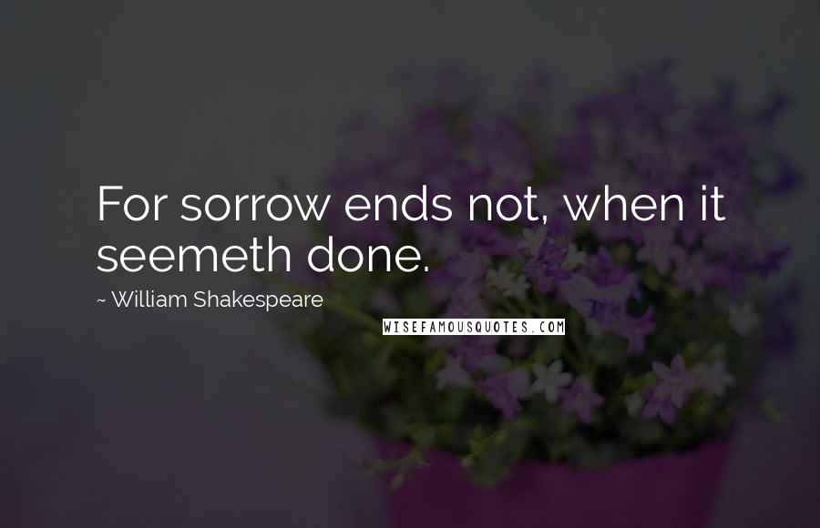 William Shakespeare Quotes: For sorrow ends not, when it seemeth done.