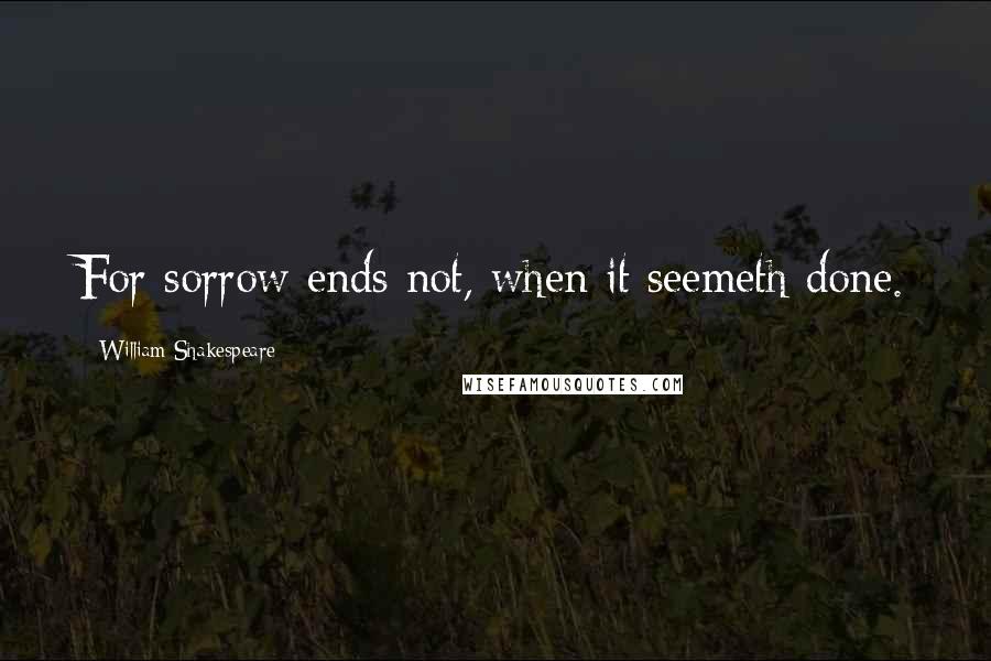 William Shakespeare Quotes: For sorrow ends not, when it seemeth done.