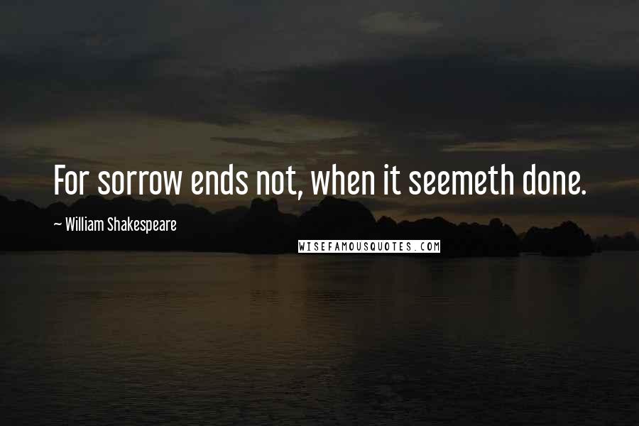 William Shakespeare Quotes: For sorrow ends not, when it seemeth done.