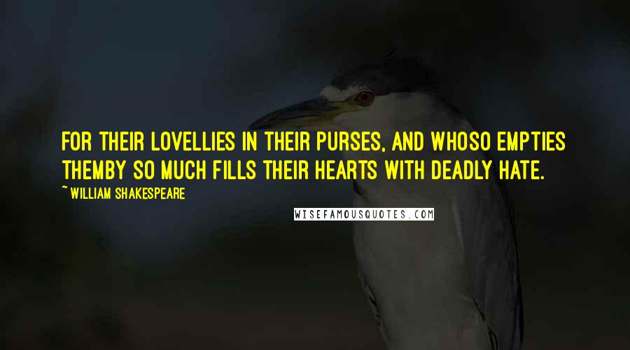 William Shakespeare Quotes: For their loveLlies in their purses, and whoso empties themBy so much fills their hearts with deadly hate.