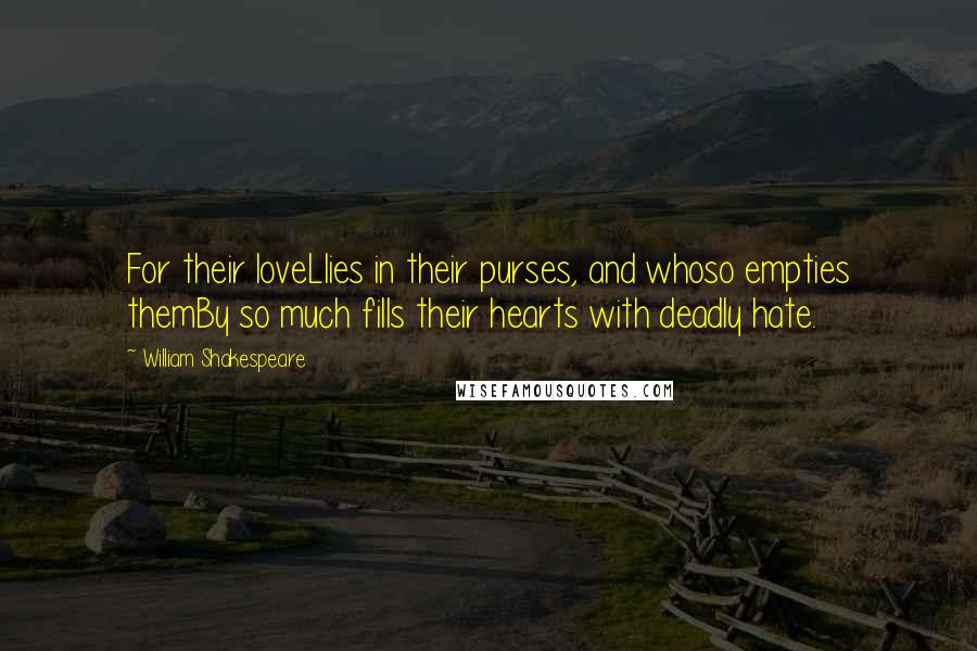 William Shakespeare Quotes: For their loveLlies in their purses, and whoso empties themBy so much fills their hearts with deadly hate.