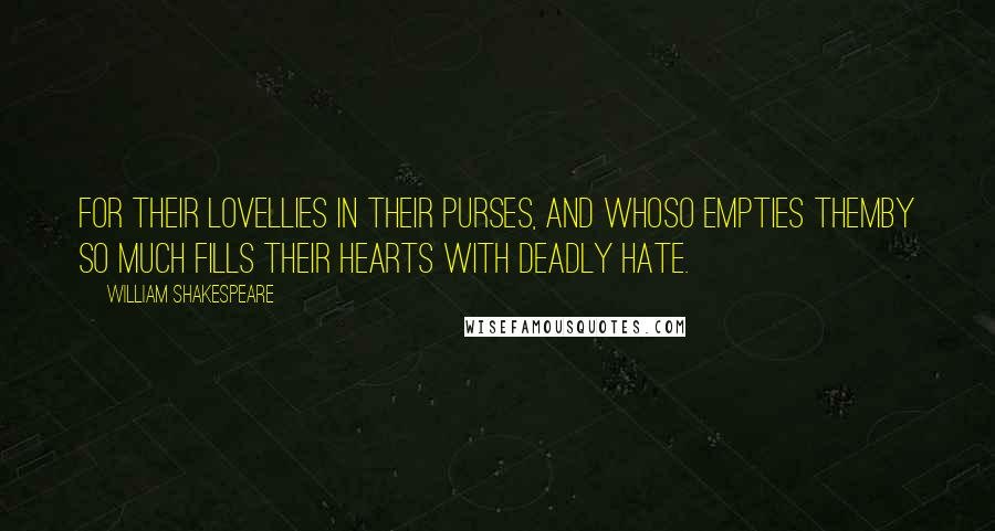 William Shakespeare Quotes: For their loveLlies in their purses, and whoso empties themBy so much fills their hearts with deadly hate.