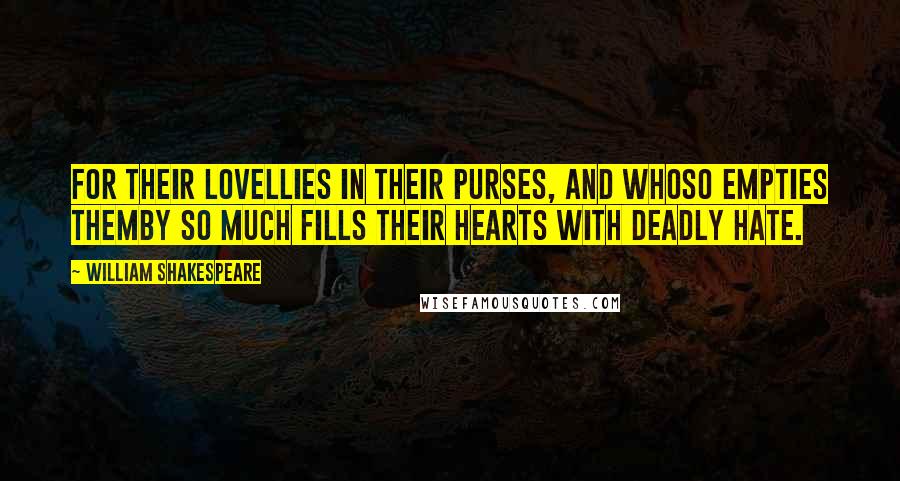 William Shakespeare Quotes: For their loveLlies in their purses, and whoso empties themBy so much fills their hearts with deadly hate.