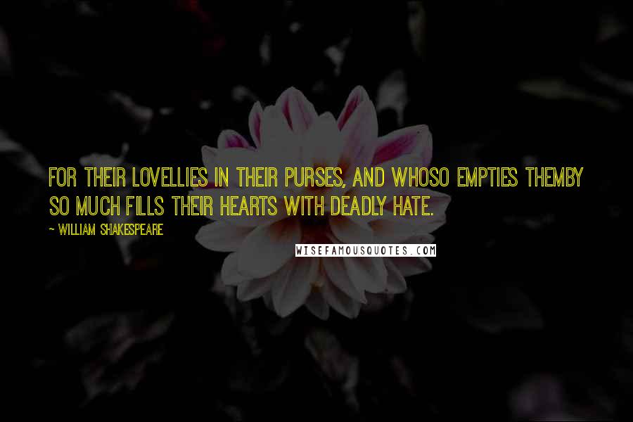 William Shakespeare Quotes: For their loveLlies in their purses, and whoso empties themBy so much fills their hearts with deadly hate.