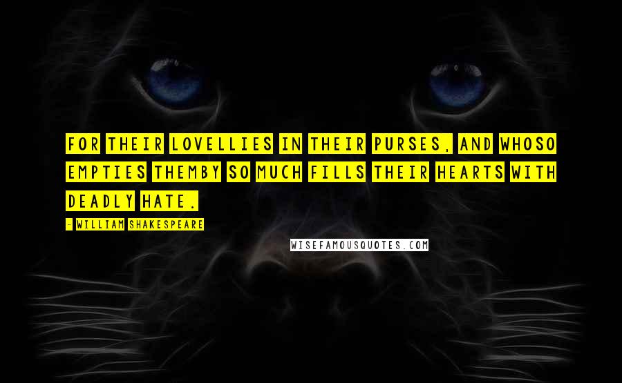 William Shakespeare Quotes: For their loveLlies in their purses, and whoso empties themBy so much fills their hearts with deadly hate.