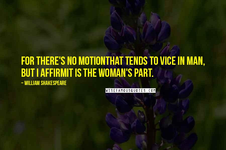 William Shakespeare Quotes: For there's no motionThat tends to vice in man, but I affirmIt is the woman's part.