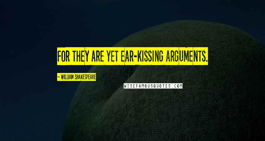 William Shakespeare Quotes: For they are yet ear-kissing arguments.