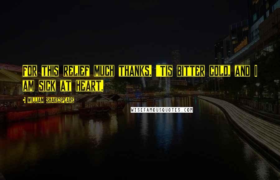 William Shakespeare Quotes: For this relief much thanks. 'Tis bitter cold, and I am sick at heart.