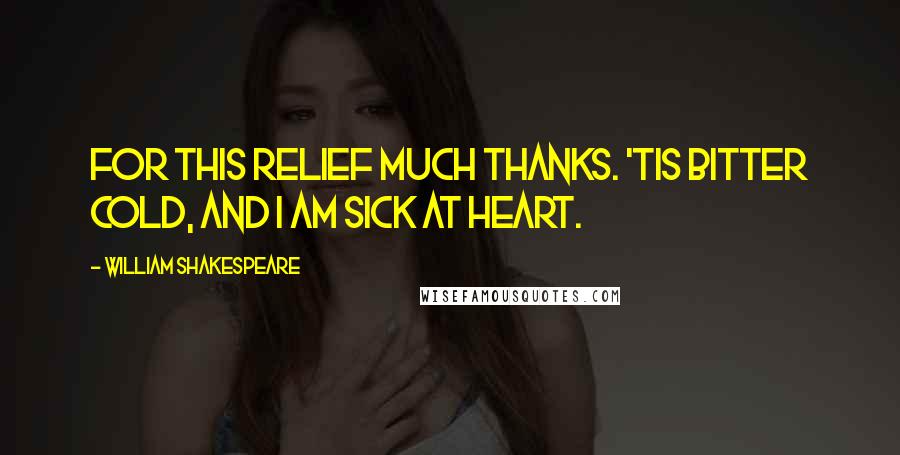 William Shakespeare Quotes: For this relief much thanks. 'Tis bitter cold, and I am sick at heart.