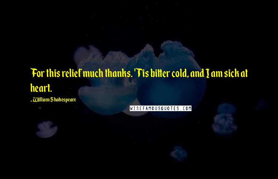 William Shakespeare Quotes: For this relief much thanks. 'Tis bitter cold, and I am sick at heart.