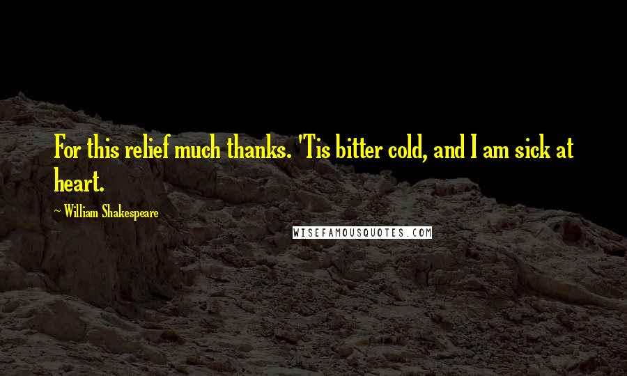 William Shakespeare Quotes: For this relief much thanks. 'Tis bitter cold, and I am sick at heart.