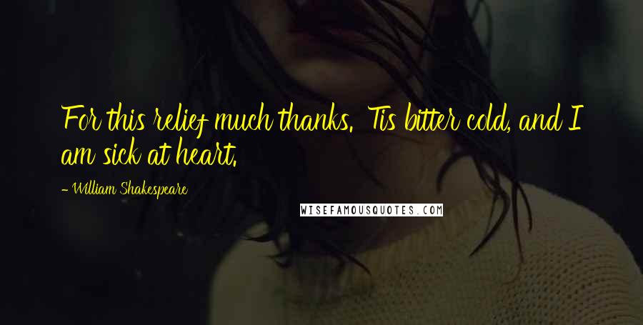 William Shakespeare Quotes: For this relief much thanks. 'Tis bitter cold, and I am sick at heart.