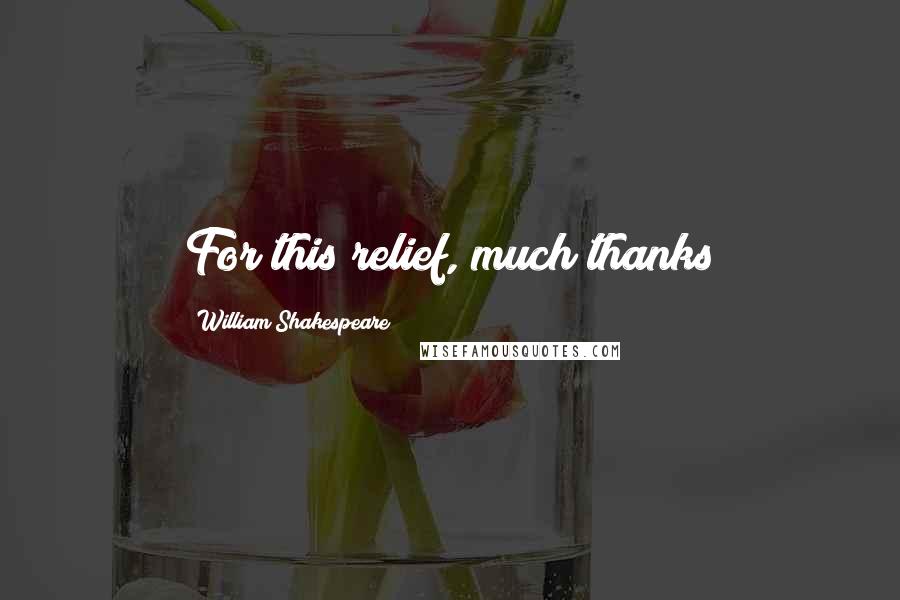 William Shakespeare Quotes: For this relief, much thanks