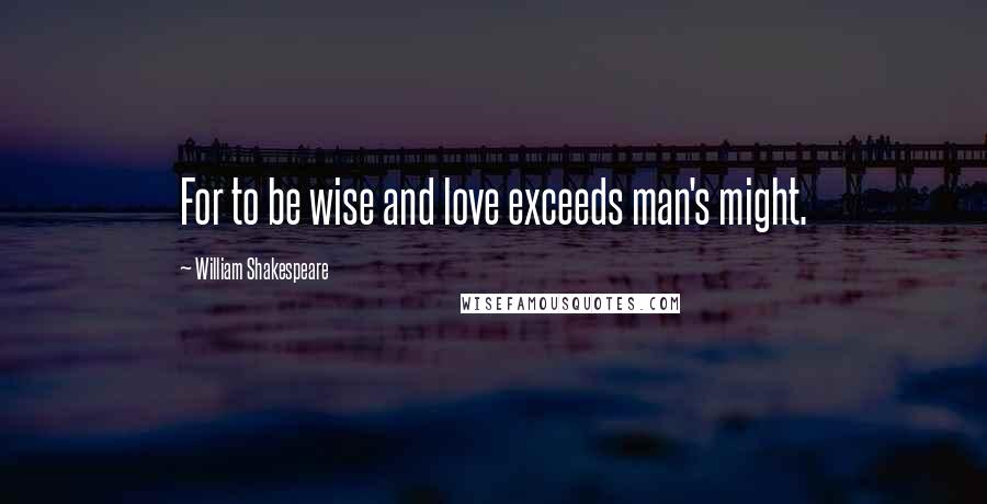 William Shakespeare Quotes: For to be wise and love exceeds man's might.