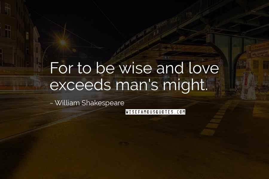 William Shakespeare Quotes: For to be wise and love exceeds man's might.