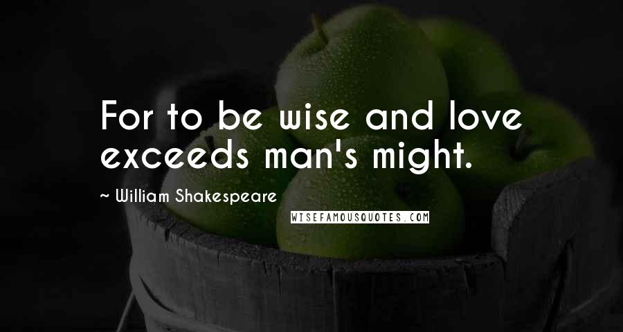 William Shakespeare Quotes: For to be wise and love exceeds man's might.