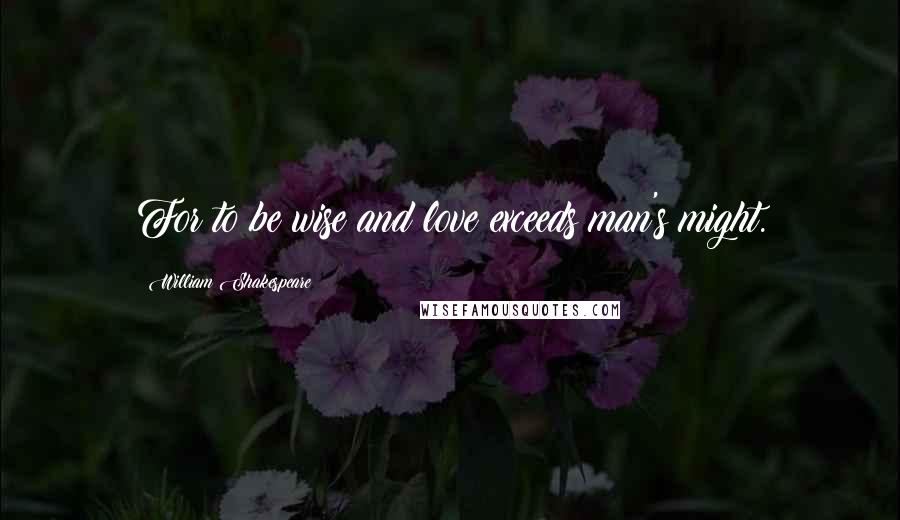 William Shakespeare Quotes: For to be wise and love exceeds man's might.