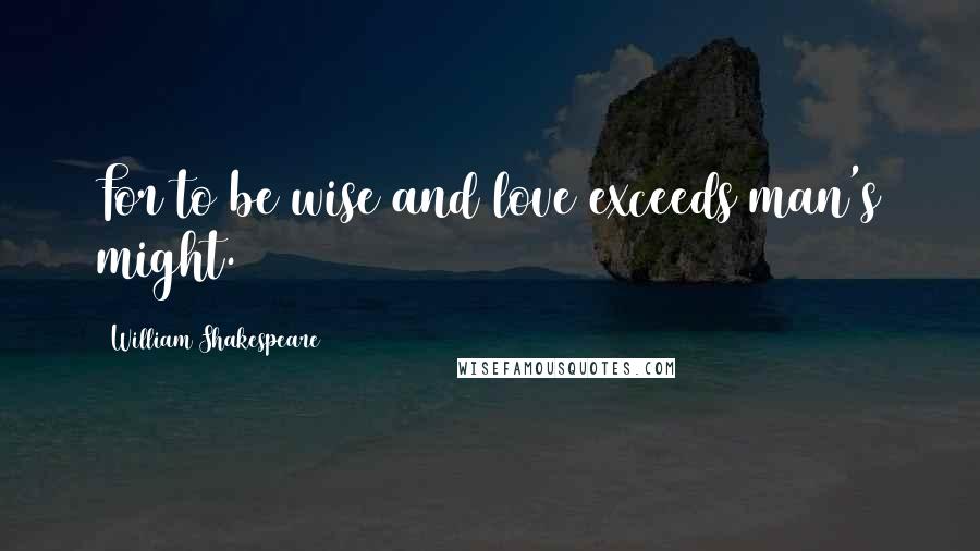 William Shakespeare Quotes: For to be wise and love exceeds man's might.