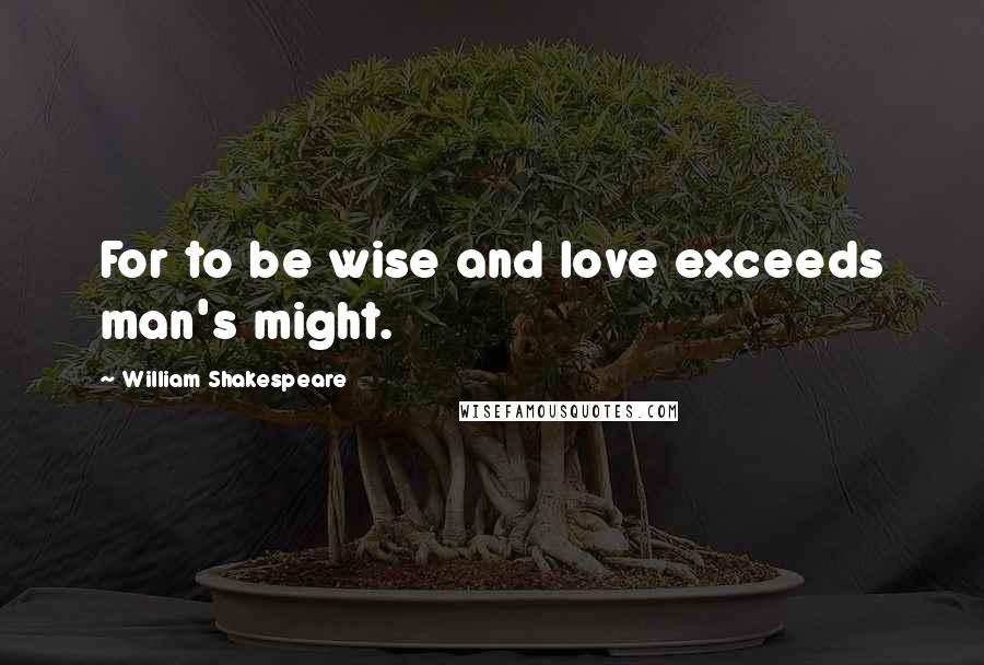 William Shakespeare Quotes: For to be wise and love exceeds man's might.