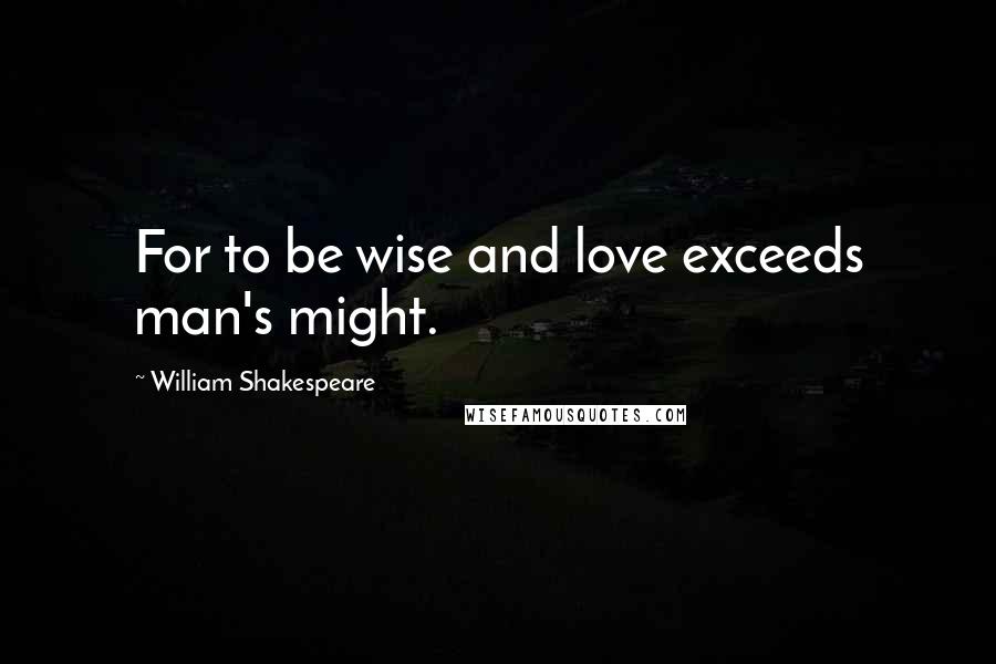 William Shakespeare Quotes: For to be wise and love exceeds man's might.