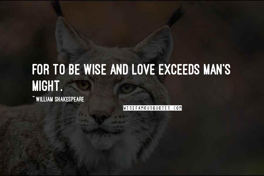 William Shakespeare Quotes: For to be wise and love exceeds man's might.