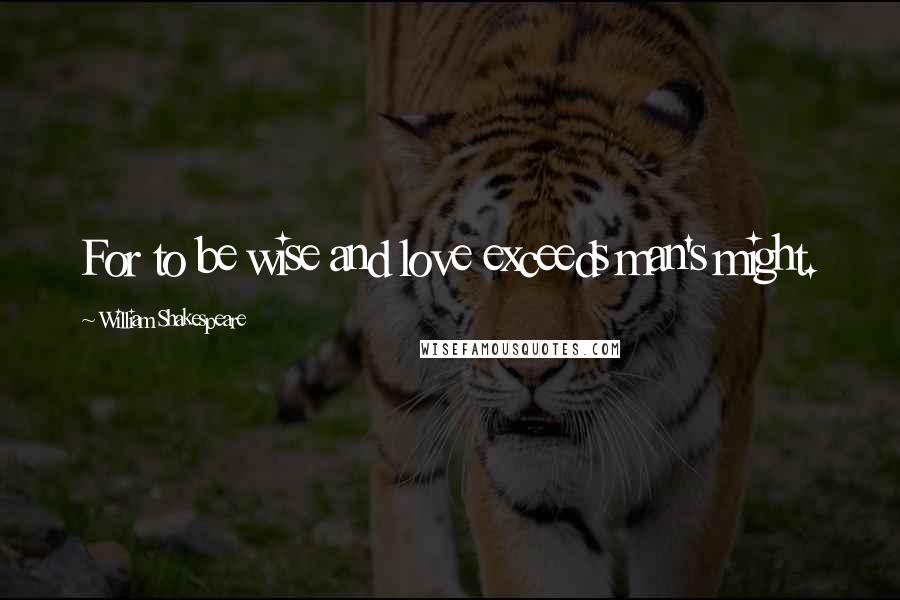 William Shakespeare Quotes: For to be wise and love exceeds man's might.