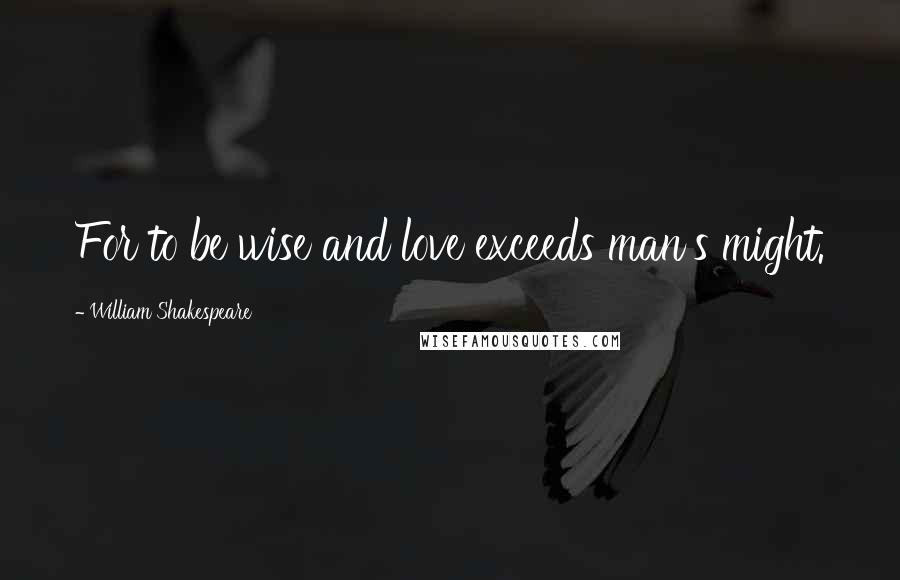 William Shakespeare Quotes: For to be wise and love exceeds man's might.