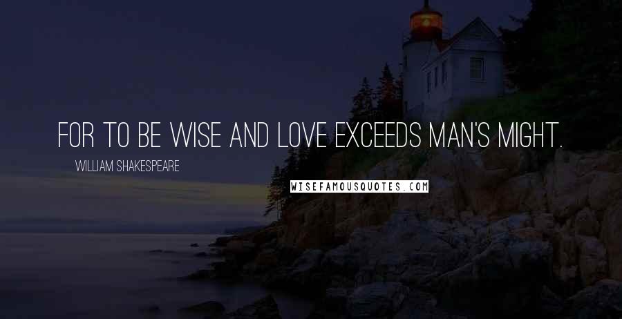 William Shakespeare Quotes: For to be wise and love exceeds man's might.