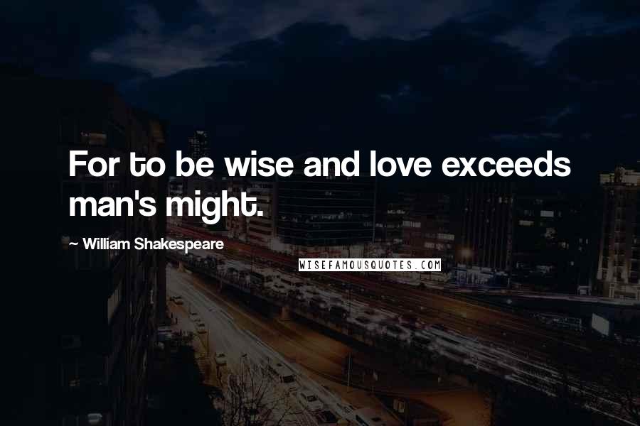 William Shakespeare Quotes: For to be wise and love exceeds man's might.