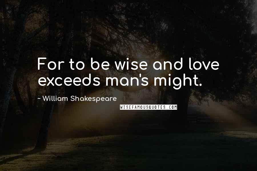 William Shakespeare Quotes: For to be wise and love exceeds man's might.