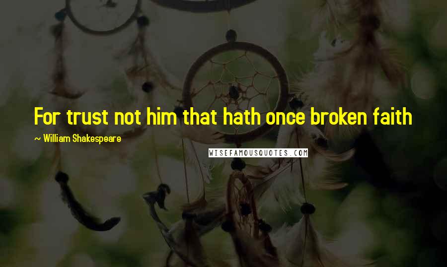 William Shakespeare Quotes: For trust not him that hath once broken faith