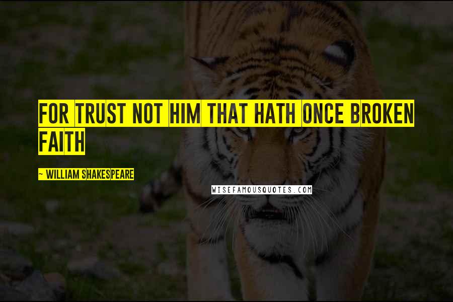 William Shakespeare Quotes: For trust not him that hath once broken faith