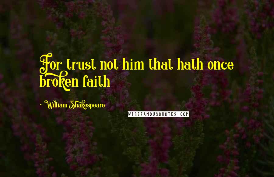 William Shakespeare Quotes: For trust not him that hath once broken faith