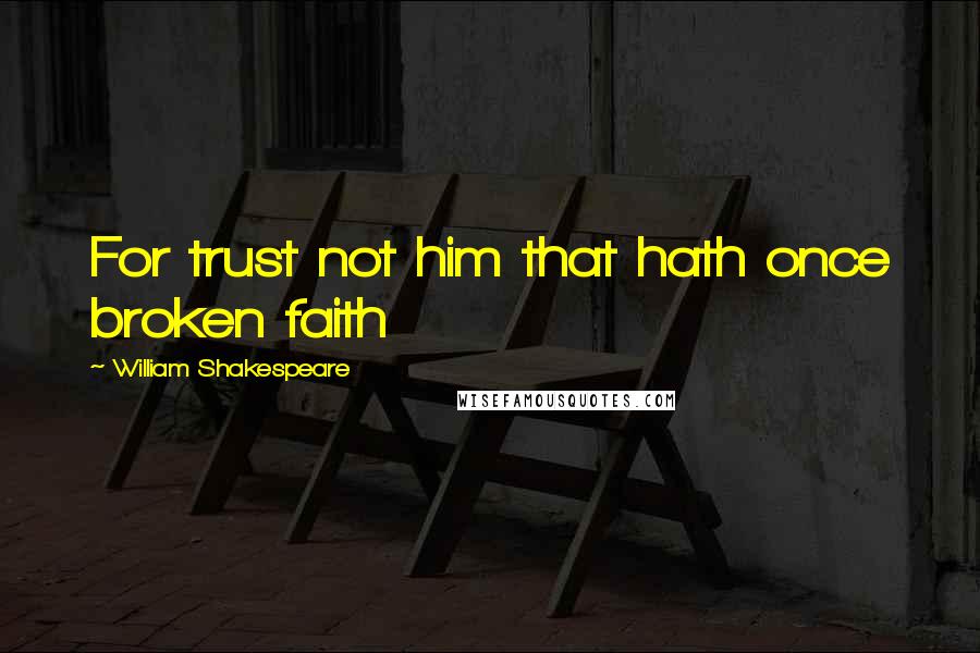 William Shakespeare Quotes: For trust not him that hath once broken faith