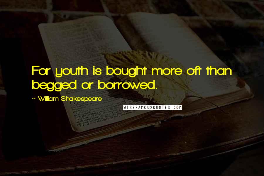 William Shakespeare Quotes: For youth is bought more oft than begged or borrowed.