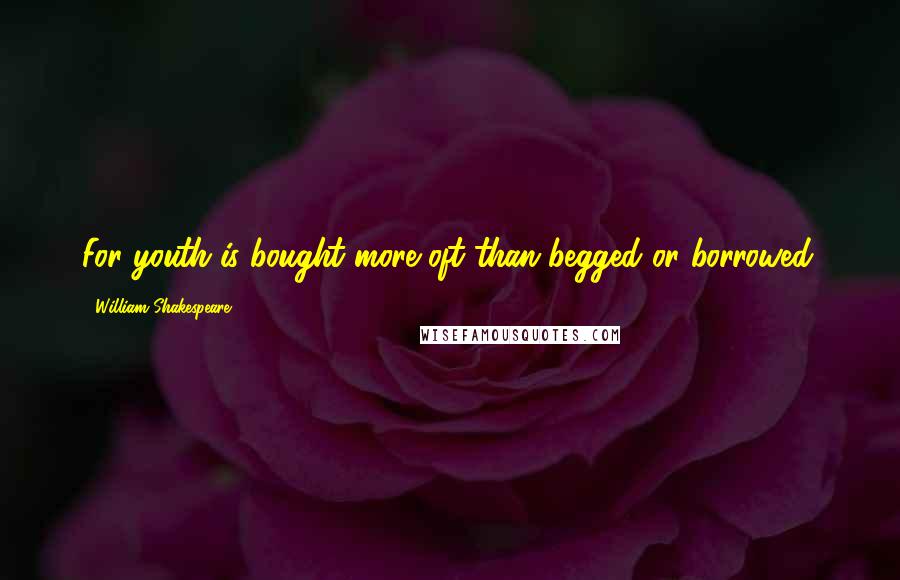 William Shakespeare Quotes: For youth is bought more oft than begged or borrowed.