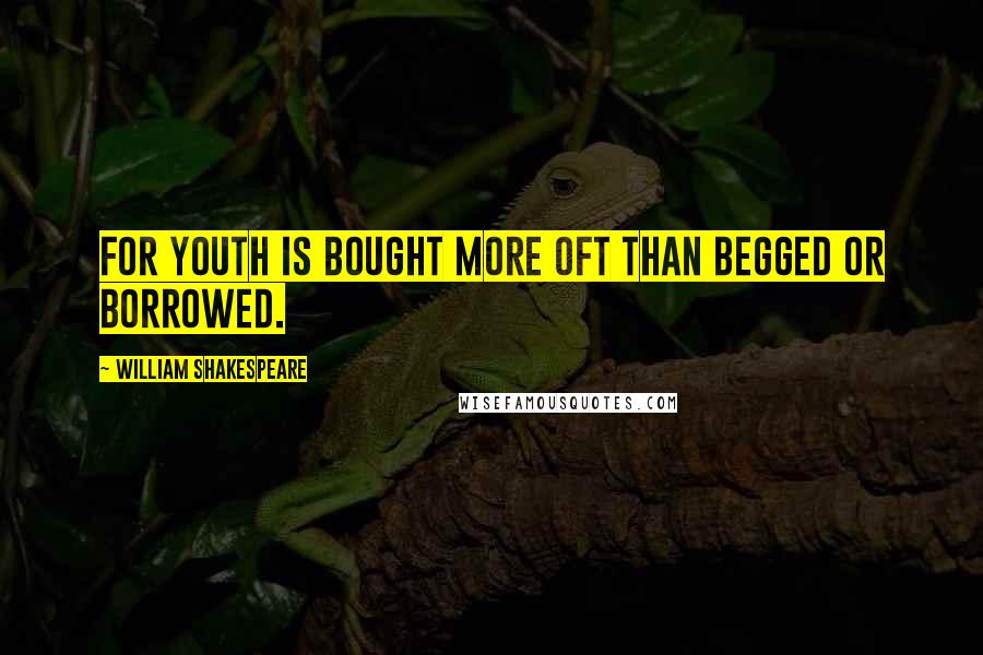 William Shakespeare Quotes: For youth is bought more oft than begged or borrowed.